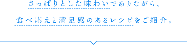 さっぱりとした味わいでありながら、食べ応えと満足感のあるレシピをご紹介。