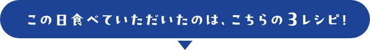 この日食べていただいたのは、こちらの3レシピ