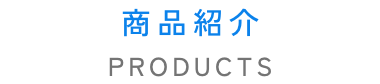 商品紹介　PRODUCTS