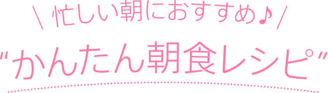 忙しい朝におすすめ♪かんたん朝食レシピ