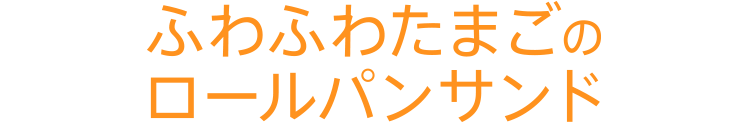 ふわふわたまごのロールパンサンド