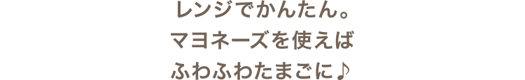 レンジでかんたん。マヨネーズを使えばふわふわたまごに♪