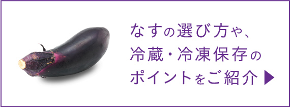 なすの選び方や、冷蔵・冷凍保存のポイントをご紹介