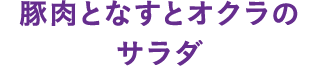 豚肉となすとオクラのサラダ