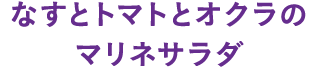 なすとトマトとオクラのマリネサラダ