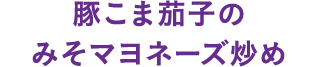 豚こま茄子のみそマヨネーズ炒め