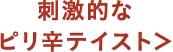 刺激的なピリ辛テイスト
