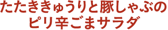 たたききゅうりと豚しゃぶのピリ辛ごまサラダ